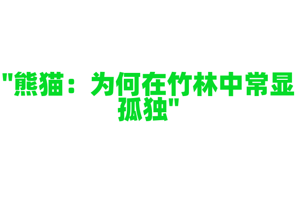 "熊猫：为何在竹林中常显孤独"
